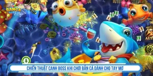Chiến Thuật Canh Boss Khi Chơi Bắn Cá Dành Cho Tay Mơ