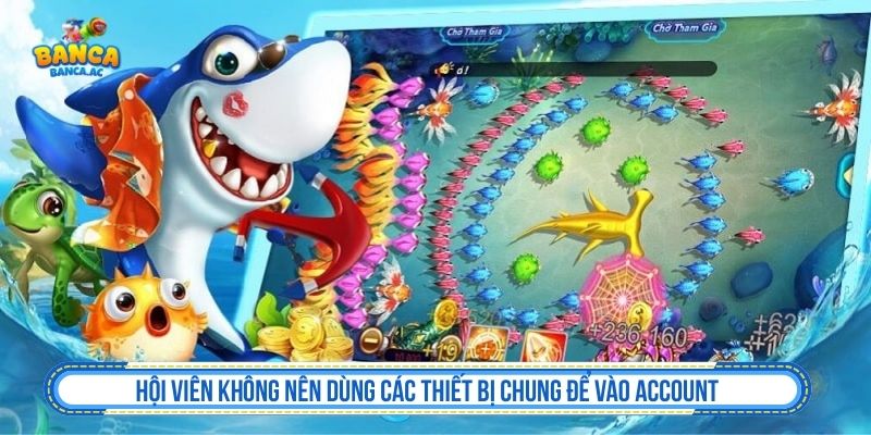 Hội viên không nên dùng các thiết bị chung để vào account