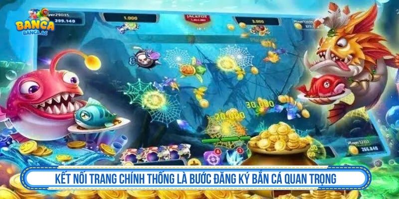 Kết nối trang chính thống là bước đăng ký bắn cá quan trọng