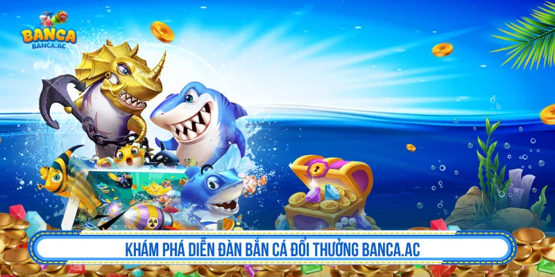 Khám phá diễn đàn bắn cá đổi thưởng Banca.ac