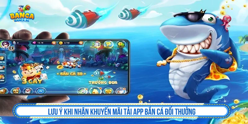 Lưu ý khi nhận khuyến mãi tải app bắn cá đổi thưởng