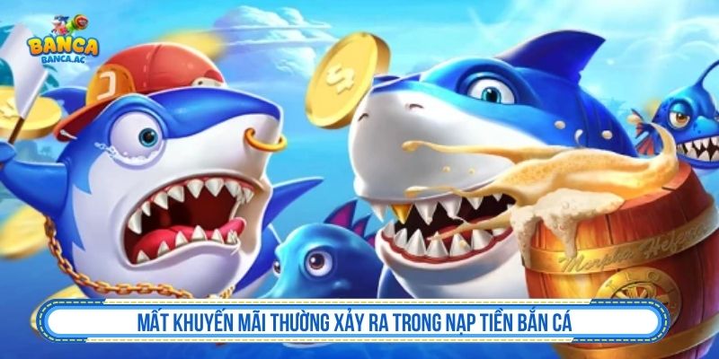 Mất khuyến mãi thường xảy ra trong nạp tiền bắn cá